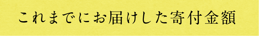 これまでにお届けした寄附金額